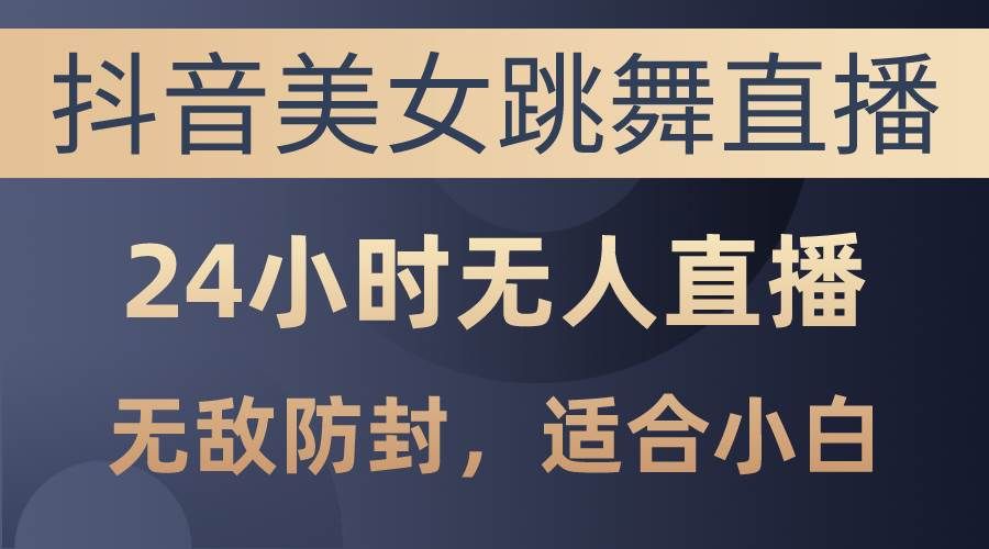 (10671期)抖音美女跳舞直播,日入3000+,24小时无人直播,无敌防封技术,小白最...网创吧-网创项目资源站-副业项目-创业项目-搞钱项目网创吧