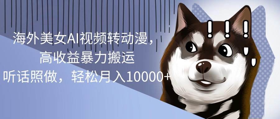 (10593期)海外美女AI视频转动漫,高收益暴力搬运,听话照做,轻松月入10000+网创吧-网创项目资源站-副业项目-创业项目-搞钱项目网创吧