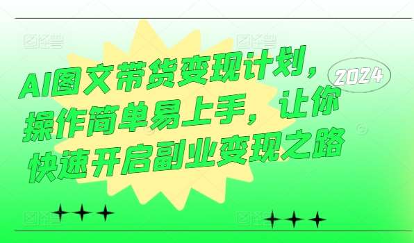 AI图文带货变现计划,操作简单易上手,让你快速开启副业变现之路网创吧-网创项目资源站-副业项目-创业项目-搞钱项目网创吧