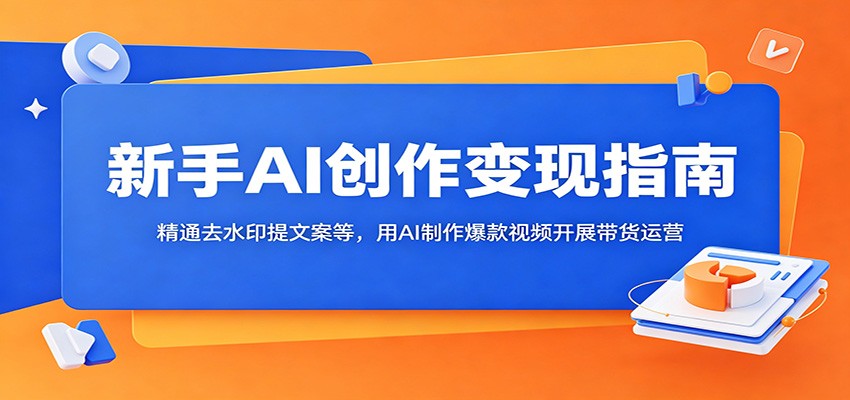 新手AI创作变现指南:精通去水印提文案等,用AI制作爆款视频开展带货运营网创吧-网创项目资源站-副业项目-创业项目-搞钱项目网创吧