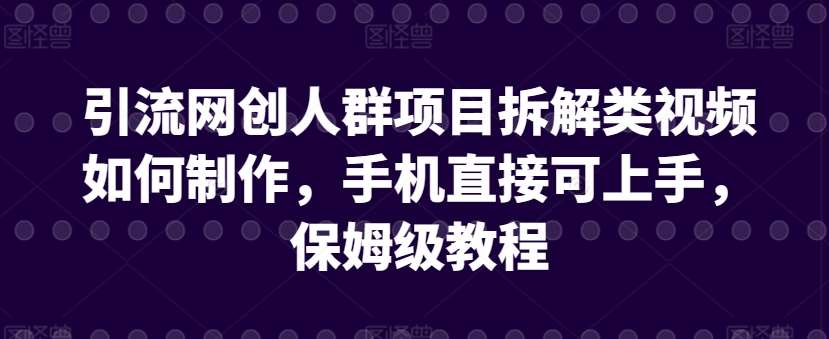 引流网创人群项目拆解类视频如何制作,手机直接可上手,保姆级教程【揭秘】网创吧-网创项目资源站-副业项目-创业项目-搞钱项目网创吧