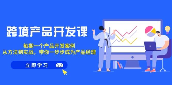 (9137期)跨境产品-开发课,每期一个产品开发案例,从方法到实战,带你成为产品经理网创吧-网创项目资源站-副业项目-创业项目-搞钱项目网创吧