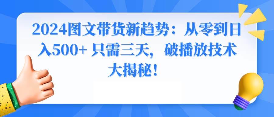 (8904期)2024图文带货新趋势:从零到日入500+ 只需三天,破播放技术大揭秘!网创吧-网创项目资源站-副业项目-创业项目-搞钱项目网创吧