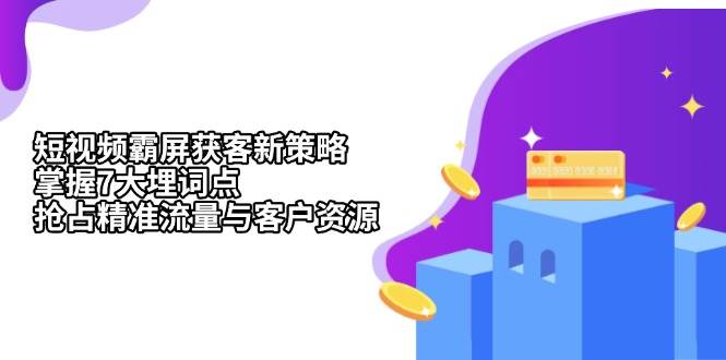 (13429期)短视频霸屏获客新策略:掌握7大埋词点,抢占精准流量与客户资源网创吧-网创项目资源站-副业项目-创业项目-搞钱项目网创吧