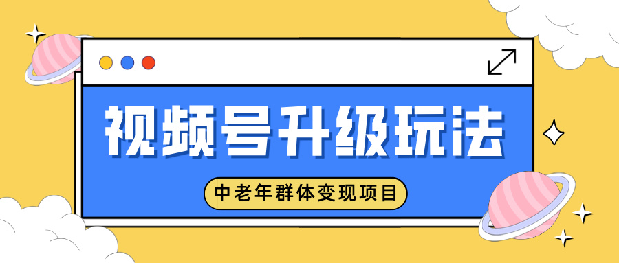 视频号升级玩法,中老年群体变现项目,一部手机即可操作,简单易上手网创吧-网创项目资源站-副业项目-创业项目-搞钱项目网创吧