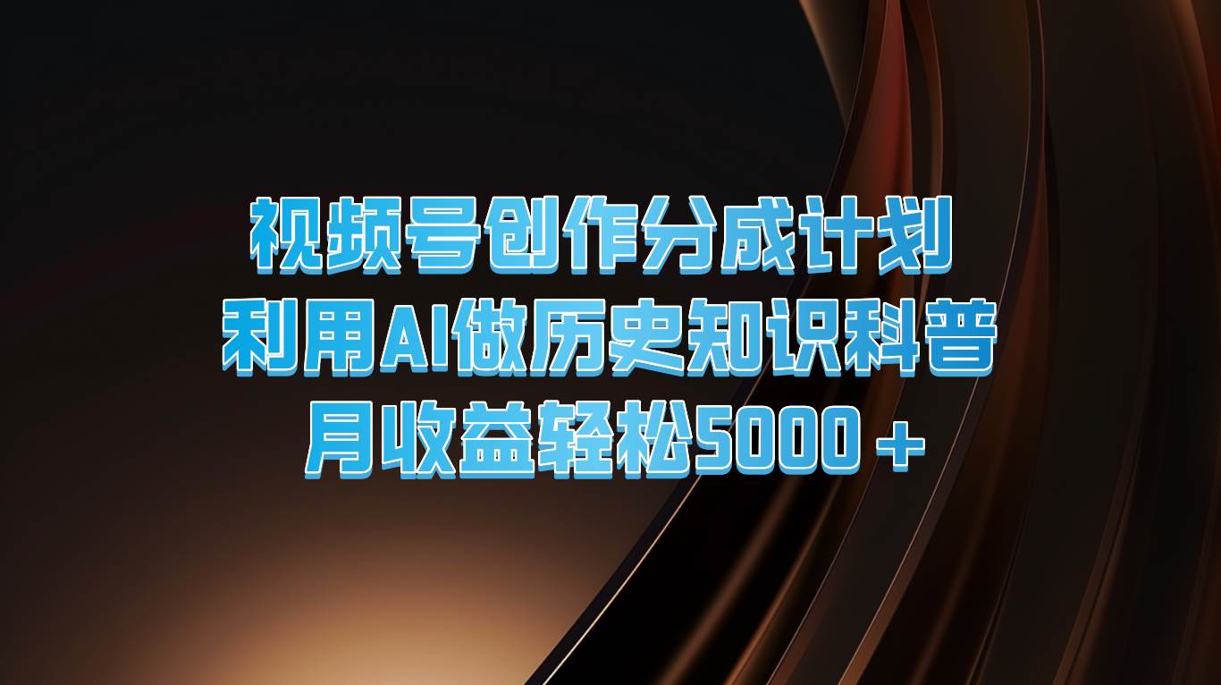 视频号创作分成计划  利用AI做历史知识科普  月收益轻松5000+网创吧-网创项目资源站-副业项目-创业项目-搞钱项目网创吧