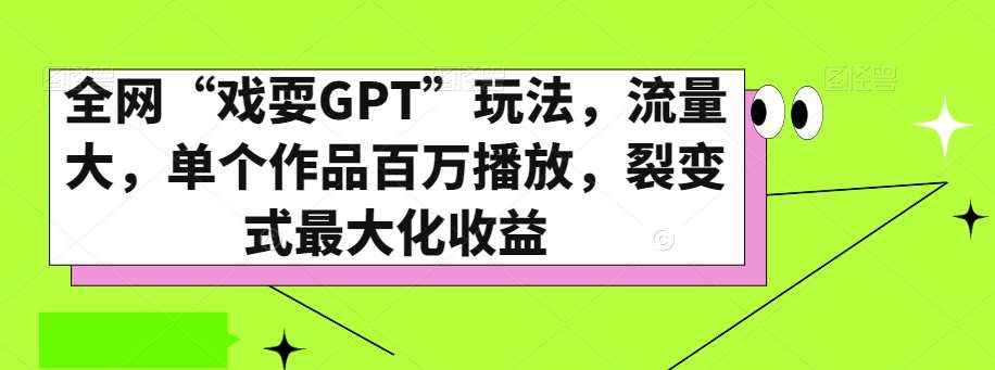 全网“戏耍GPT”玩法，流量大，单个作品百万播放，裂变式最大化收益【揭秘】网创吧-网创项目资源站-副业项目-创业项目-搞钱项目网创吧