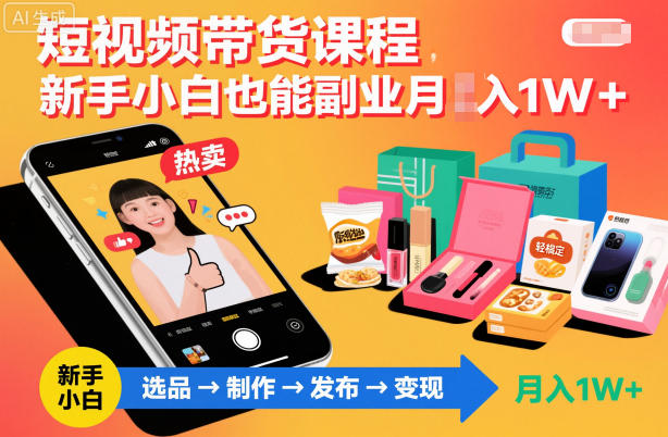 短视频带货课程，新手小白也能副业月入1W＋，轻松搞定网创吧-网创项目资源站-副业项目-创业项目-搞钱项目网创吧
