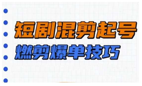 短剧实操教学,短剧混剪起号燃剪爆单技巧网创吧-网创项目资源站-副业项目-创业项目-搞钱项目网创吧