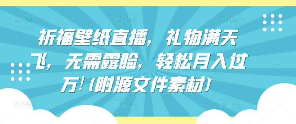 祈福壁纸直播,礼物满天飞,无需露脸,轻松月入过万!(附源文件素材)【揭秘】网创吧-网创项目资源站-副业项目-创业项目-搞钱项目网创吧