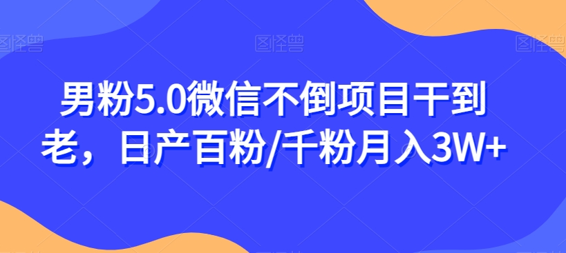 男粉5.0微信不倒项目干到老,日产百粉/千粉月入3W+【揭秘】网创吧-网创项目资源站-副业项目-创业项目-搞钱项目网创吧