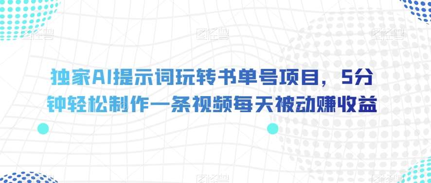 独家AI提示词玩转书单号项目,5分钟轻松制作一条视频每天被动赚收益【揭秘】网创吧-网创项目资源站-副业项目-创业项目-搞钱项目网创吧