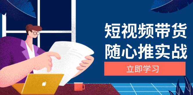 (13466期)短视频带货随心推实战:涵盖选品到放量,详解涨粉、口碑分提升与广告逻辑网创吧-网创项目资源站-副业项目-创业项目-搞钱项目网创吧