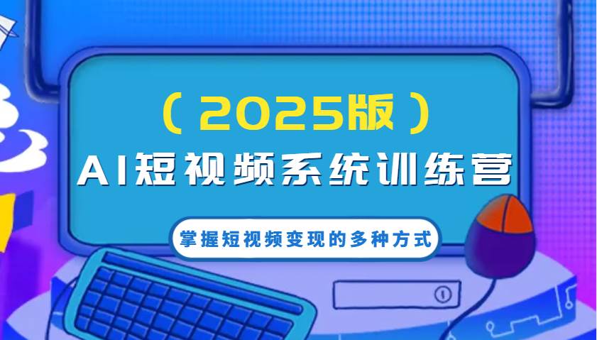 AI短视频系统训练营（2025版）掌握短视频变现的多种方式，结合AI技术提升创作效率！网创吧-网创项目资源站-副业项目-创业项目-搞钱项目网创吧