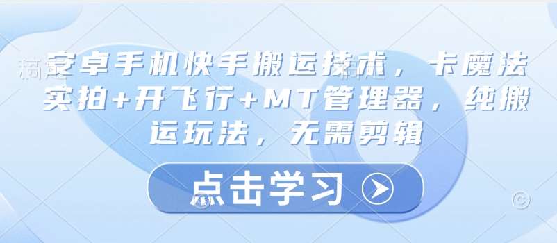 安卓手机快手搬运技术,卡魔法实拍+开飞行+MT管理器,纯搬运玩法,无需剪辑网创吧-网创项目资源站-副业项目-创业项目-搞钱项目网创吧