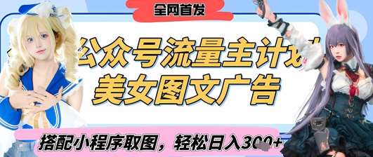 2025最新公众号美女图文流量主计划，搭配小程序取图轻松日入3张+(全网首发)网创吧-网创项目资源站-副业项目-创业项目-搞钱项目网创吧