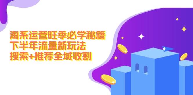 (12364期)淘系运营旺季必学秘籍:下半年流量新玩法:搜索+推荐全域收割(无水印)网创吧-网创项目资源站-副业项目-创业项目-搞钱项目网创吧