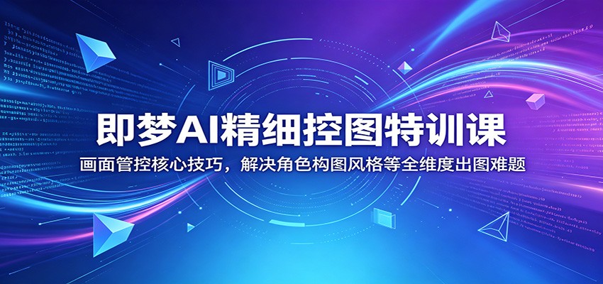 即梦AI精细控图特训课：画面管控核心技巧，解决角色构图风格等全维度出图难题网创吧-网创项目资源站-副业项目-创业项目-搞钱项目网创吧