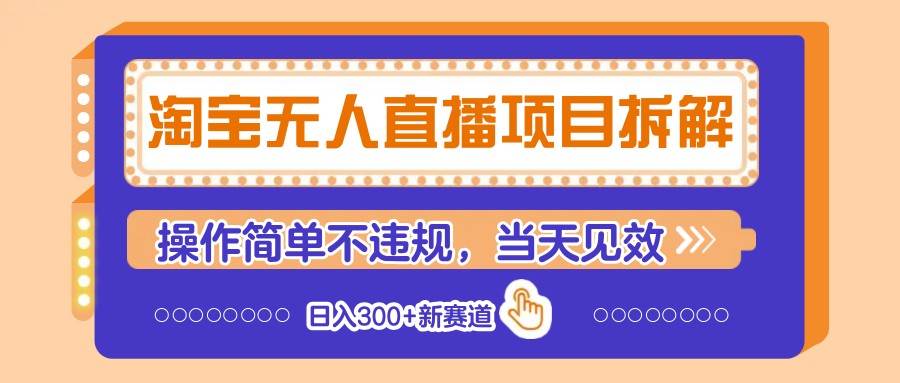 淘宝无人直播项目拆解，操作简单不违规，当天见效 日入300+新赛道网创吧-网创项目资源站-副业项目-创业项目-搞钱项目网创吧