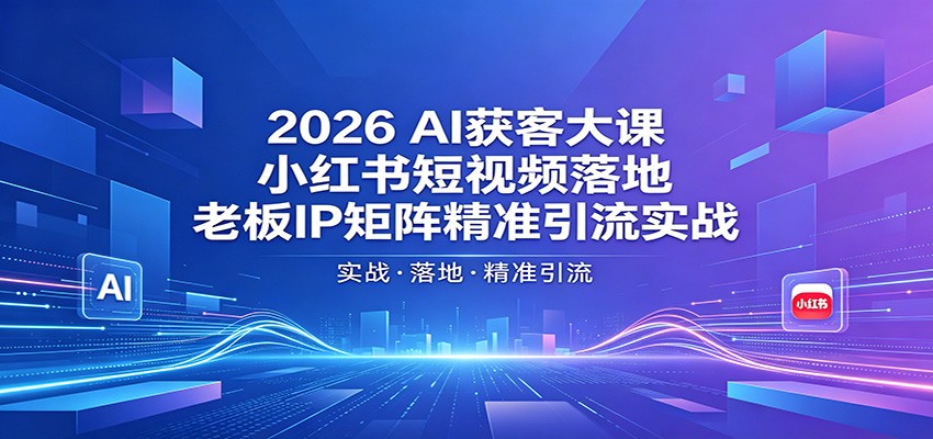 2026AI获客大课：小红书短视频落地，老板IP矩阵精准引流实战网创吧-网创项目资源站-副业项目-创业项目-搞钱项目网创吧