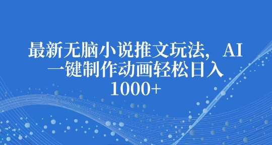 最新无脑小说推文玩法,AI一键制作动画轻松日入多张【揭秘】网创吧-网创项目资源站-副业项目-创业项目-搞钱项目网创吧
