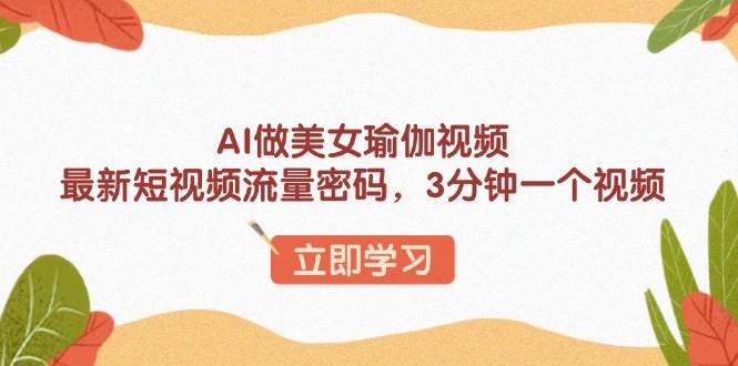 (13992期)AI做美女瑜伽视频,最新短视频流量密码,3分钟一个视频网创吧-网创项目资源站-副业项目-创业项目-搞钱项目网创吧