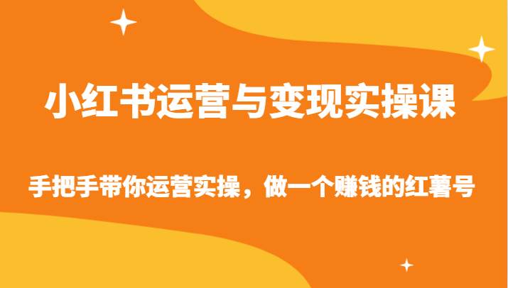 小红书运营与变现实操课-手把手带你运营实操,做一个赚钱的红薯号网创吧-网创项目资源站-副业项目-创业项目-搞钱项目网创吧
