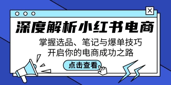 (12585期)深度解析小红书电商:掌握选品、笔记与爆单技巧,开启你的电商成功之路网创吧-网创项目资源站-副业项目-创业项目-搞钱项目网创吧