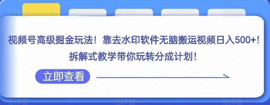 视频号高级掘金玩法,靠去水印软件无脑搬运视频日入500+,拆解式教学带你玩转分成计划【揭秘】网创吧-网创项目资源站-副业项目-创业项目-搞钱项目网创吧