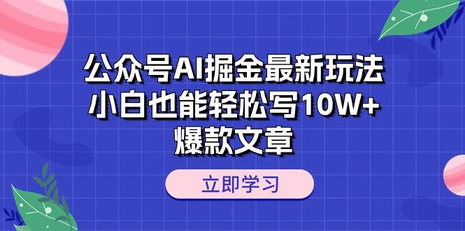 (10878期)公众号AI掘金最新玩法,小白也能轻松写10W+爆款文章网创吧-网创项目资源站-副业项目-创业项目-搞钱项目网创吧