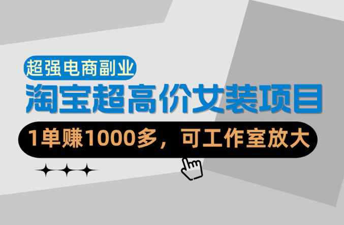 【超强副业】淘宝超高价女装项目:1单賺1k+,可工作室放大(共52节)网创吧-网创项目资源站-副业项目-创业项目-搞钱项目网创吧