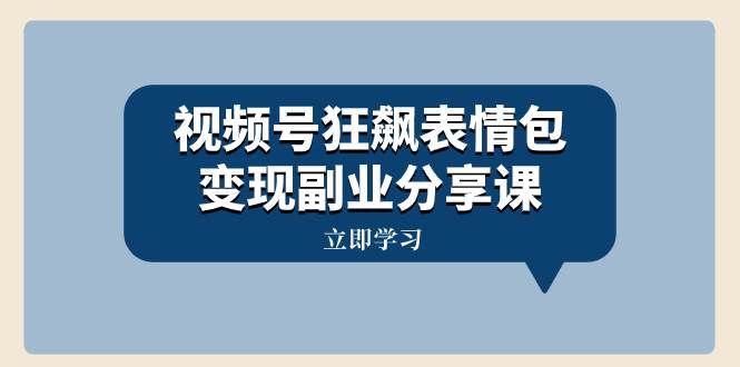 (8103期)视频号狂飙表情包变现副业分享课,一条龙玩法分享给你(附素材资源)网创吧-网创项目资源站-副业项目-创业项目-搞钱项目网创吧