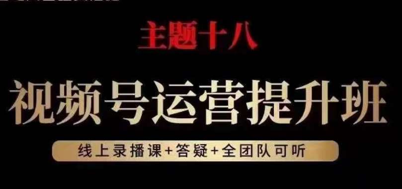 视频号运营提升班,从底层逻辑讲,2023年最佳流量红利!网创吧-网创项目资源站-副业项目-创业项目-搞钱项目网创吧