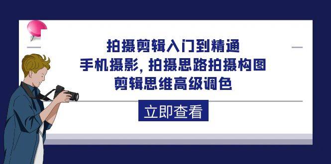 (10048期)拍摄剪辑入门到精通,手机摄影 拍摄思路拍摄构图 剪辑思维高级调色-92节网创吧-网创项目资源站-副业项目-创业项目-搞钱项目网创吧