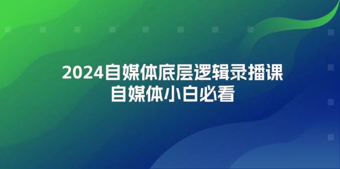 (12053期)2024自媒体底层逻辑录播课,自媒体小白必看网创吧-网创项目资源站-副业项目-创业项目-搞钱项目网创吧