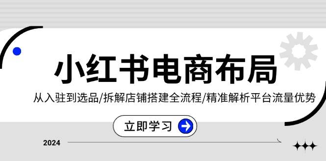 (13513期)小红书电商布局:从入驻到选品/拆解店铺搭建全流程/精准解析平台流量优势网创吧-网创项目资源站-副业项目-创业项目-搞钱项目网创吧