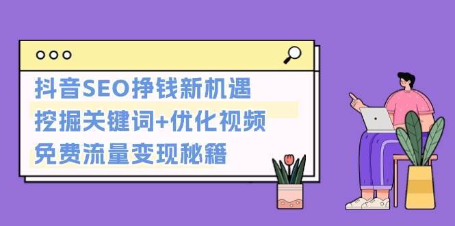 抖音SEO挣钱新机遇:挖掘关键词+优化视频,免费流量变现秘籍网创吧-网创项目资源站-副业项目-创业项目-搞钱项目网创吧