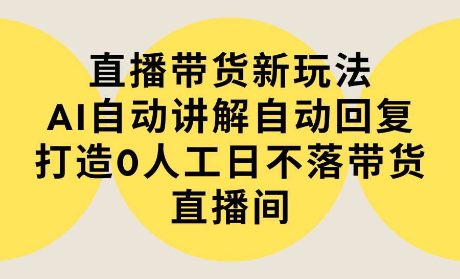 (9328期)直播带货新玩法,AI自动讲解自动回复 打造0人工日不落带货直播间-教程+软件网创吧-网创项目资源站-副业项目-创业项目-搞钱项目网创吧