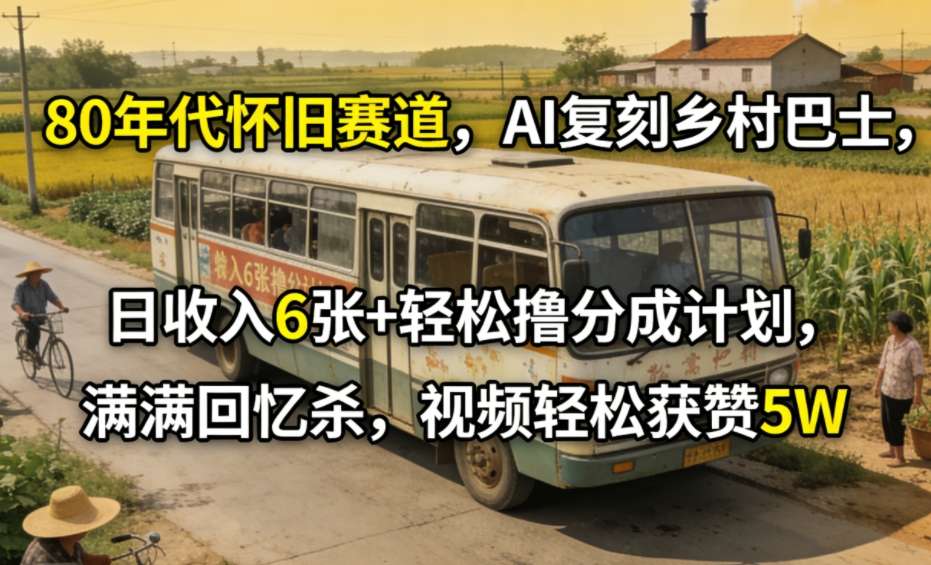 80年代怀旧赛道，AI复刻乡村巴士，日收入6张+轻松撸分成计划，满满回忆杀，视频轻松获赞5W网创吧-网创项目资源站-副业项目-创业项目-搞钱项目网创吧