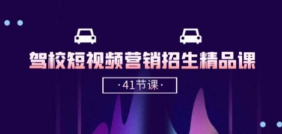 驾校-短视频营销招生精品课:抖音推广技巧,抖音短视频招生(41节课)网创吧-网创项目资源站-副业项目-创业项目-搞钱项目网创吧
