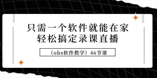 (9336期)只需一个软件就能在家轻松搞定录课直播(obs软件教学)46节课网创吧-网创项目资源站-副业项目-创业项目-搞钱项目网创吧