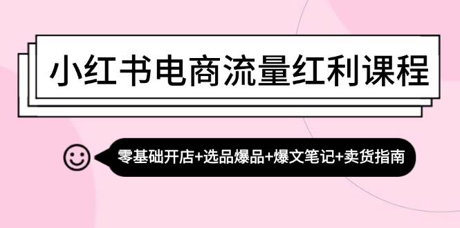 (13026期)小红书电商流量红利课程:零基础开店+选品爆品+爆文笔记+卖货指南网创吧-网创项目资源站-副业项目-创业项目-搞钱项目网创吧