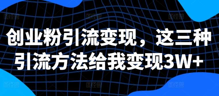 创业粉引流变现，这三种引流方法给我变现3W+【揭秘】网创吧-网创项目资源站-副业项目-创业项目-搞钱项目网创吧