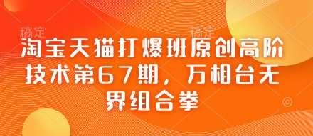 淘宝天猫打爆班原创高阶技术第67期,万相台无界组合拳网创吧-网创项目资源站-副业项目-创业项目-搞钱项目网创吧
