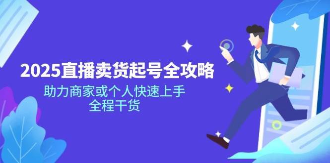 2025直播卖货起号全攻略,助力商家或个人快速上手,全程干货网创吧-网创项目资源站-副业项目-创业项目-搞钱项目网创吧