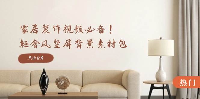 (12753期)家居装饰视频必备!轻奢风竖屏背景素材包,含清晰、中间虚化、全屏虚化网创吧-网创项目资源站-副业项目-创业项目-搞钱项目网创吧