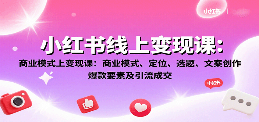 小红书线上变现课：商业模式、定位、选题、文案创作、爆款要素及引流成交网创吧-网创项目资源站-副业项目-创业项目-搞钱项目网创吧