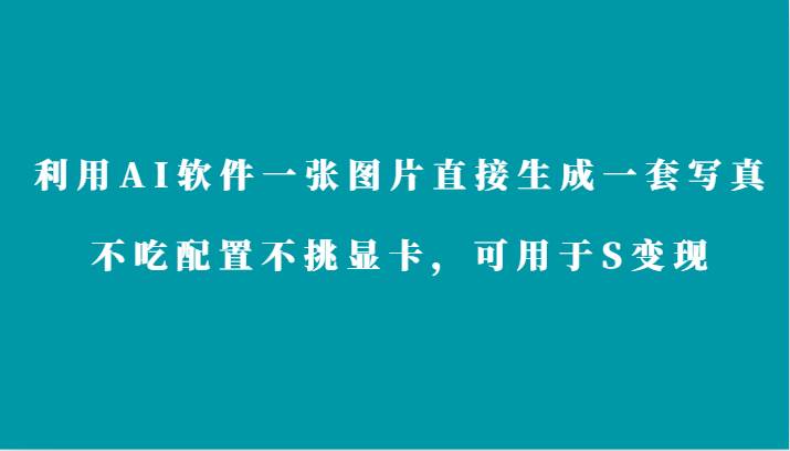 利用AI软件只需一张图片直接生成一套写真,不吃配置不挑显卡,可用于S变现网创吧-网创项目资源站-副业项目-创业项目-搞钱项目网创吧