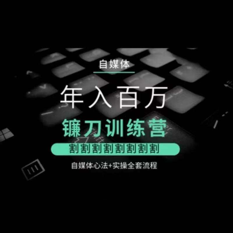 自媒体年入百万镰刀训练营，割割割割割割割割，自媒体心法+实操全套流程网创吧-网创项目资源站-副业项目-创业项目-搞钱项目网创吧