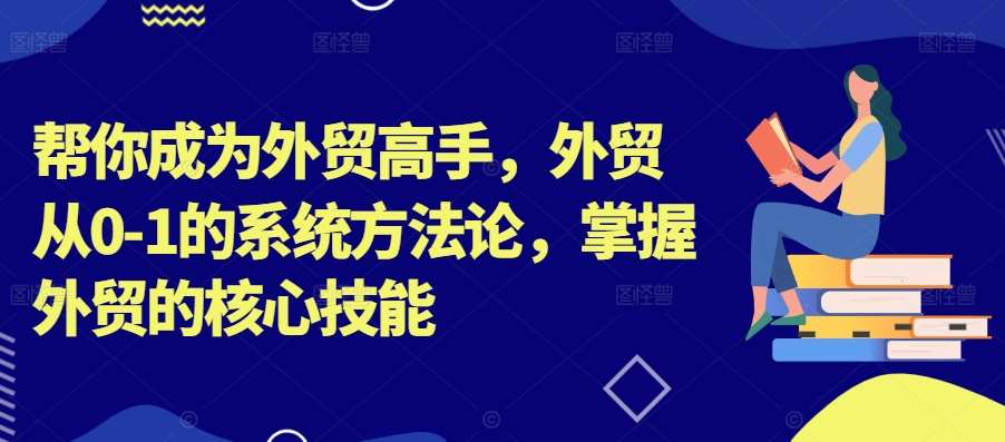 帮你成为外贸高手,外贸从0-1的系统方法论,掌握外贸的核心技能网创吧-网创项目资源站-副业项目-创业项目-搞钱项目网创吧